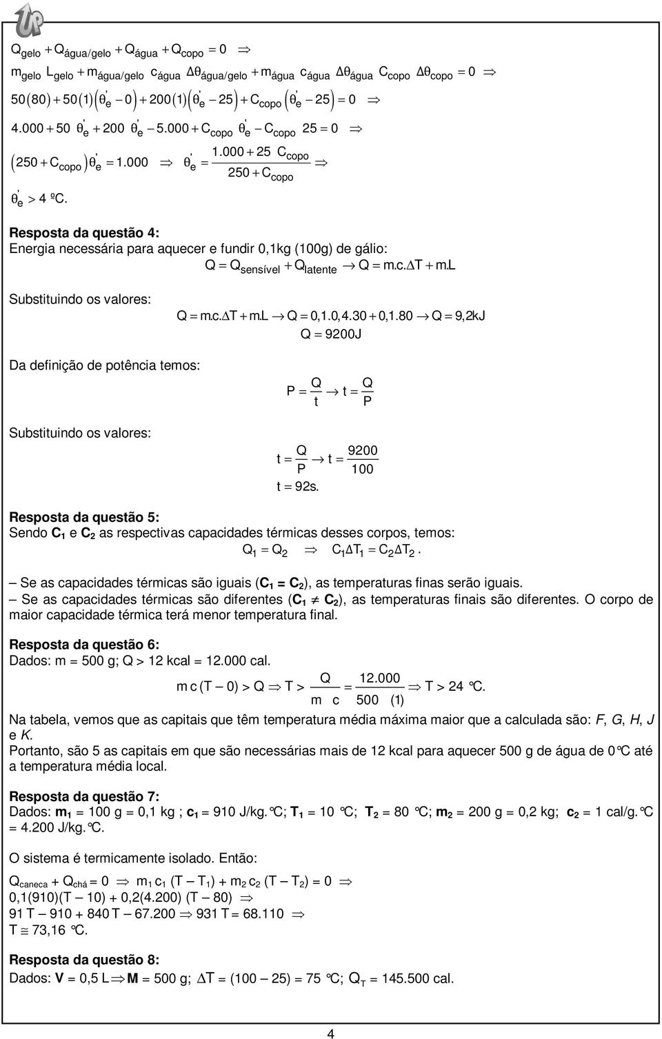 l sensível latente Substituindo os valores: = m.c. Δ T + m.l = 0,1.0,4.30 + 0,1.80 = 9,2kJ = 9200J Da definição de potência temos: Substituindo os valores: P = t = t P 9200 t = t = P 100 t = 92s.