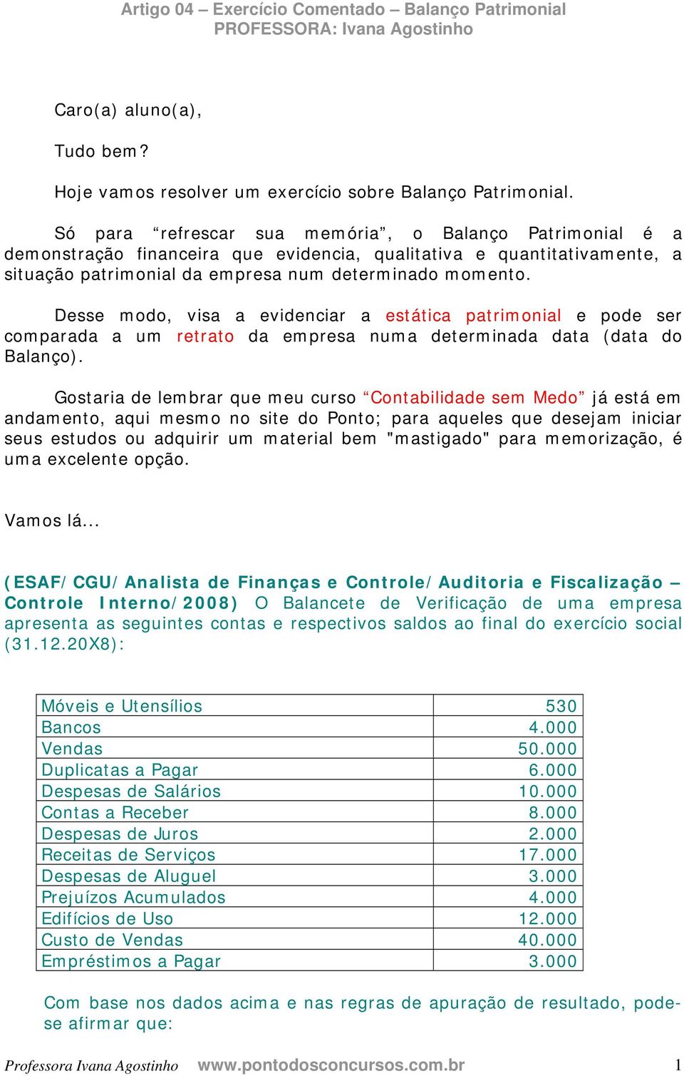 Desse modo, visa a evidenciar a estática patrimonial e pode ser comparada a um retrato da empresa numa determinada data (data do Balanço).