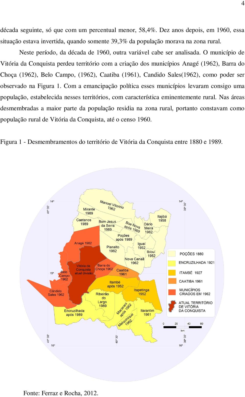 O município de Vitória da Conquista perdeu território com a criação dos municípios Anagé (1962), Barra do Choça (1962), Belo Campo, (1962), Caatiba (1961), Candido Sales(1962), como poder ser