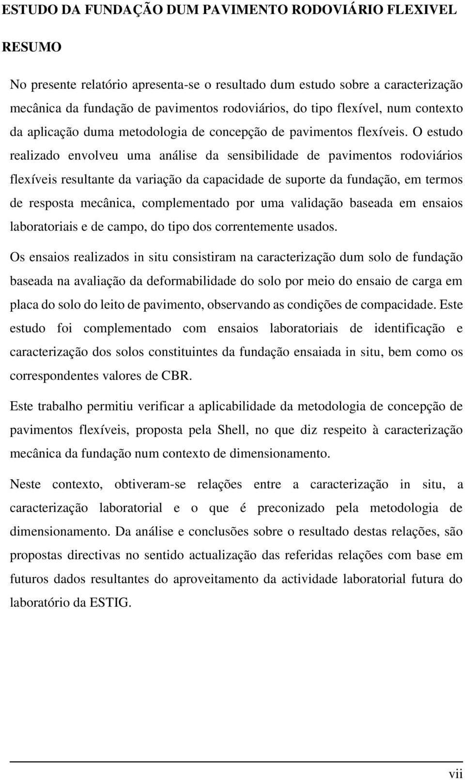 O estudo realizado envolveu uma análise da sensibilidade de pavimentos rodoviários flexíveis resultante da variação da capacidade de suporte da fundação, em termos de resposta mecânica, complementado