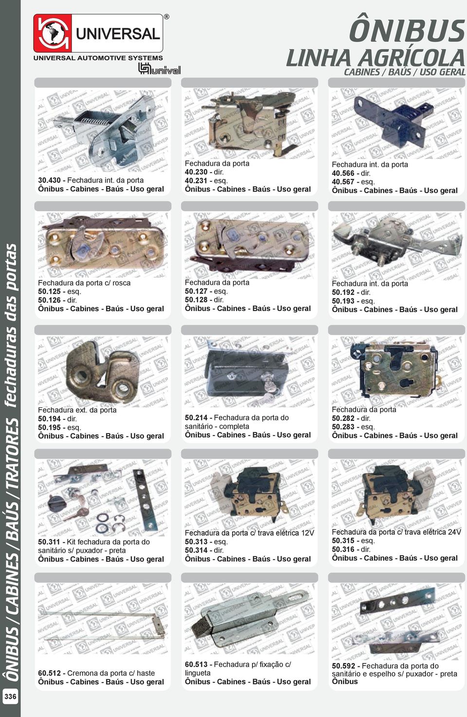 50.214 - Fechadura da porta do sanitário - completa Fechadura da porta c/ trava elétrica 12V 50.313 - esq. 50.314 - dir. 60.513 - Fechadura p/ fixação c/ lingueta Fechadura int. da porta 50.192 - dir.