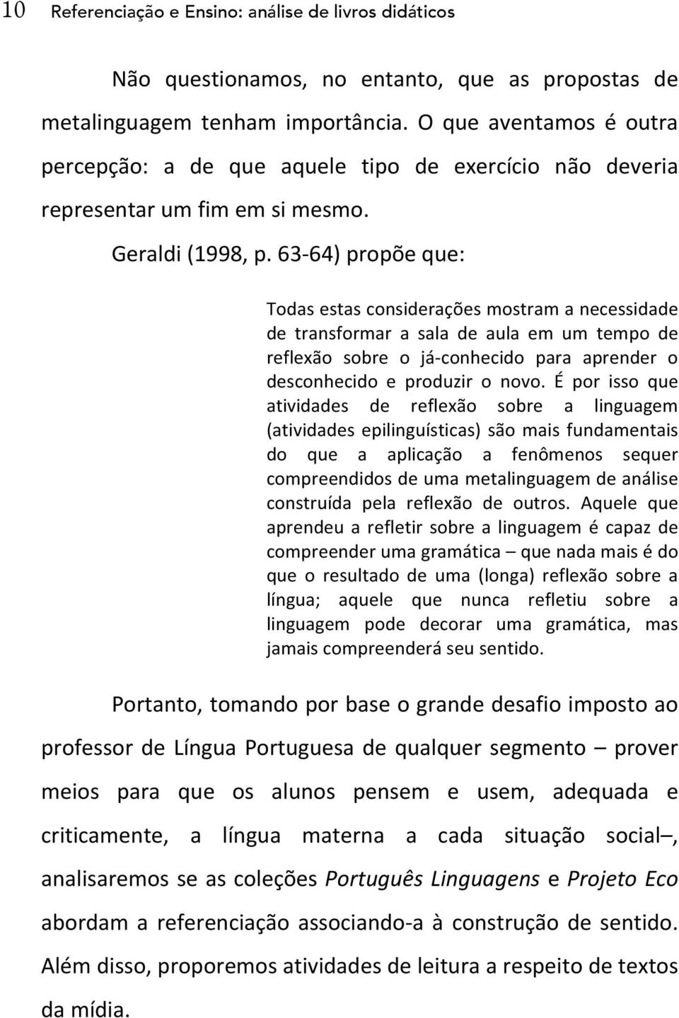 63-64) propõe que: Todas estas considerações mostram a necessidade de transformar a sala de aula em um tempo de reflexão sobre o já- conhecido para aprender o desconhecido e produzir o novo.