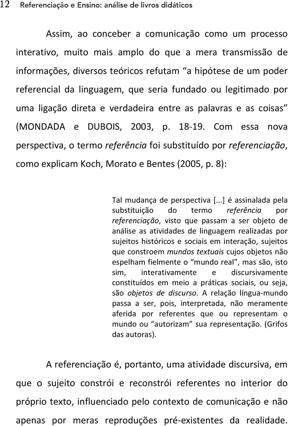 Com essa nova perspectiva, o termo referência foi substituído por referenciação, como explicam Koch, Morato e Bentes (2005, p. 8): Tal mudança de perspectiva [.