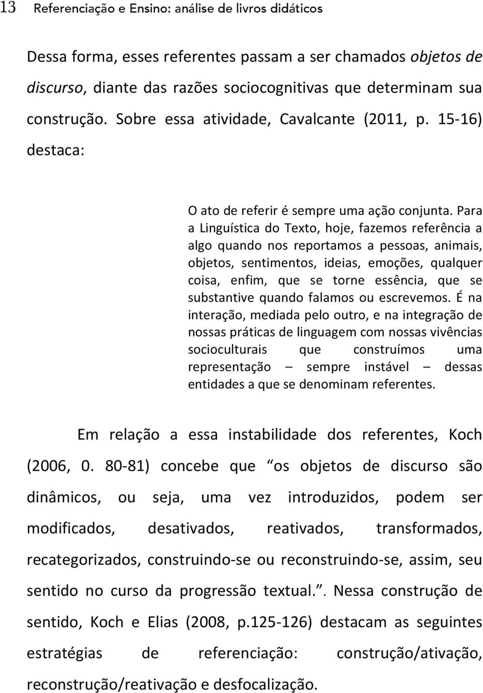 Para a Linguística do Texto, hoje, fazemos referência a algo quando nos reportamos a pessoas, animais, objetos, sentimentos, ideias, emoções, qualquer coisa, enfim, que se torne essência, que se