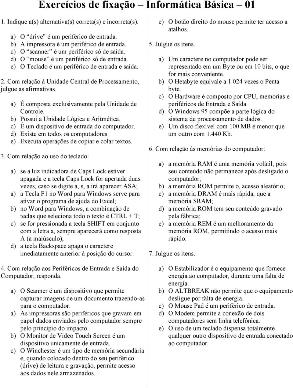 Com relação à Unidade Central de Processamento, julgue as afirmativas. a) É composta exclusivamente pela Unidade de Controle. b) Possui a Unidade Lógica e Aritmética.