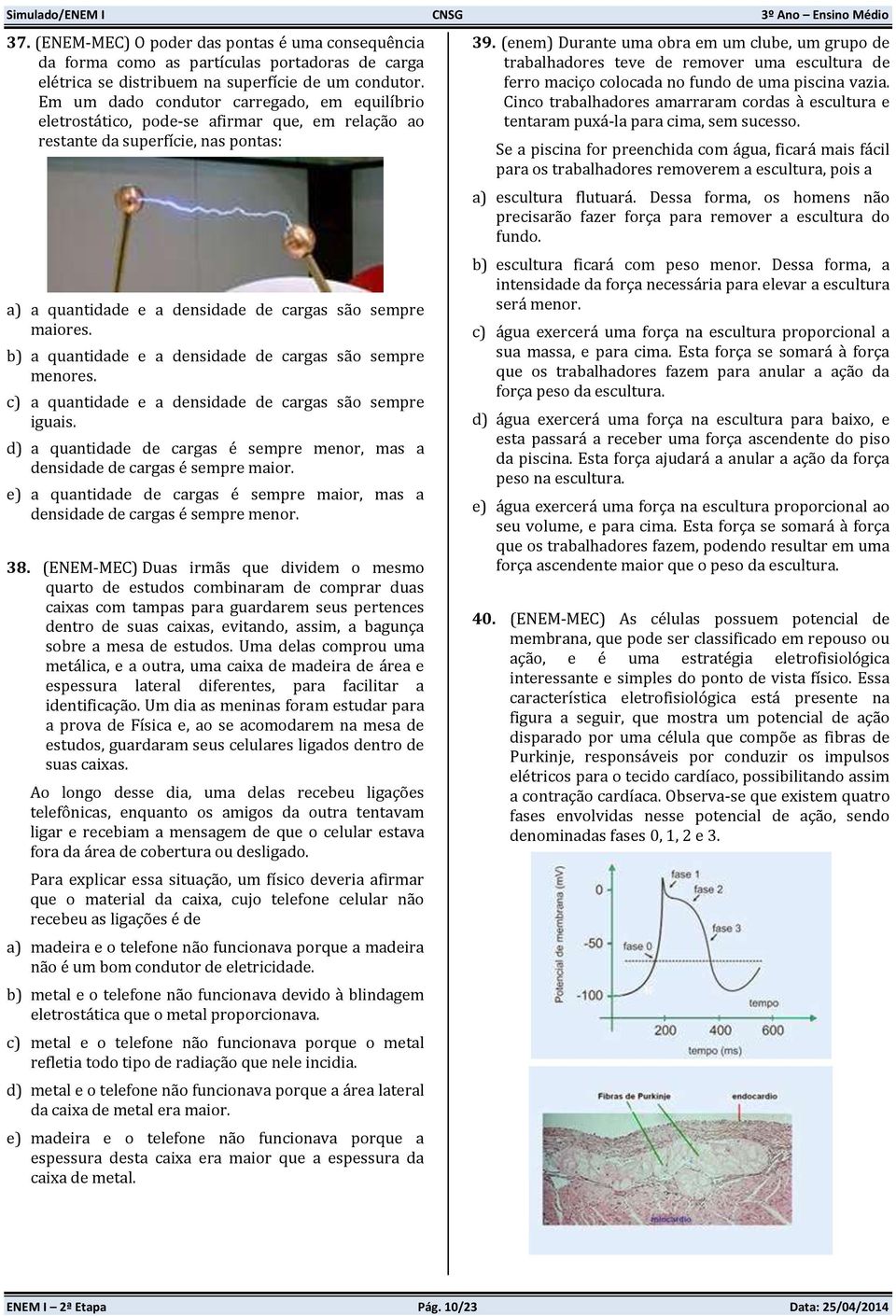 b) a quantidade e a densidade de cargas são sempre menores. c) a quantidade e a densidade de cargas são sempre iguais.