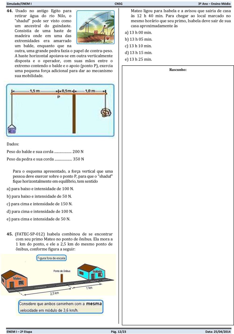 A haste horizontal apoiava-se em outra verticalmente disposta e o operador, com suas mãos entre o extremo contendo o balde e o apoio (ponto P), exercia uma pequena força adicional para dar ao