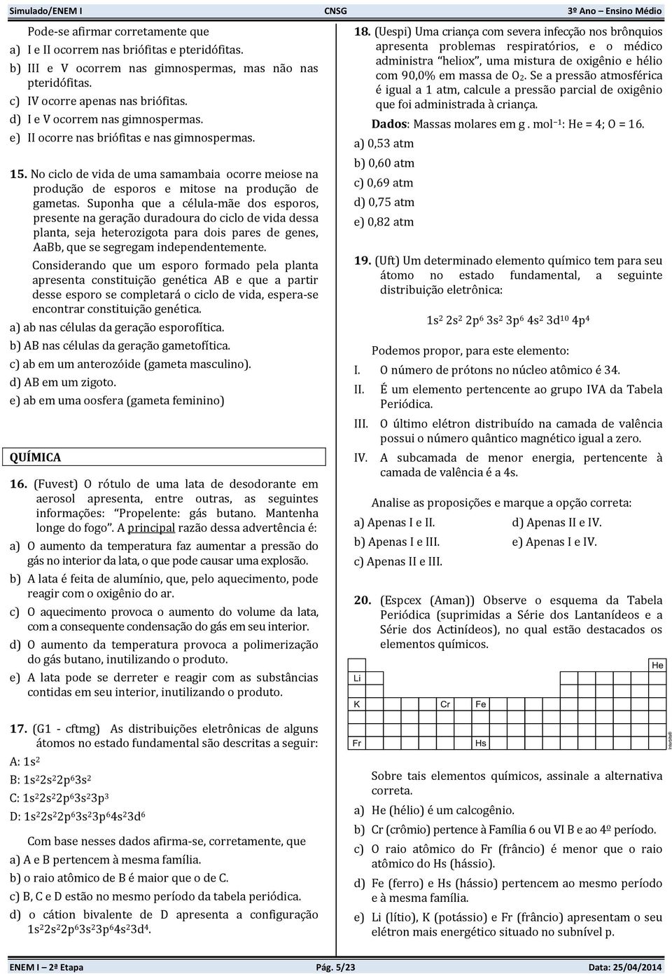 Suponha que a célula-mãe dos esporos, presente na geração duradoura do ciclo de vida dessa planta, seja heterozigota para dois pares de genes, AaBb, que se segregam independentemente.