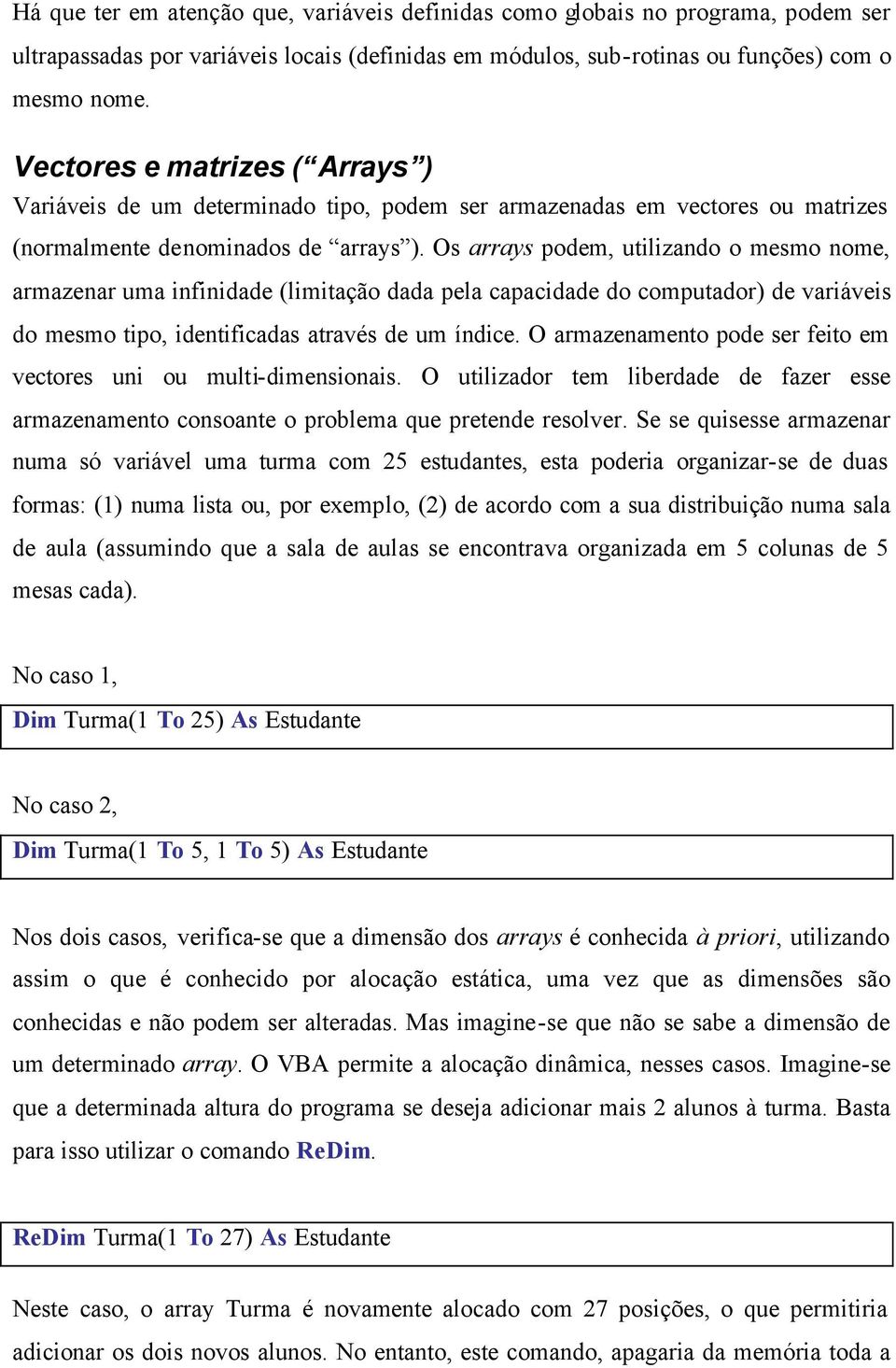 Os arrays podem, utilizando o mesmo nome, armazenar uma infinidade (limitação dada pela capacidade do computador) de variáveis do mesmo tipo, identificadas através de um índice.