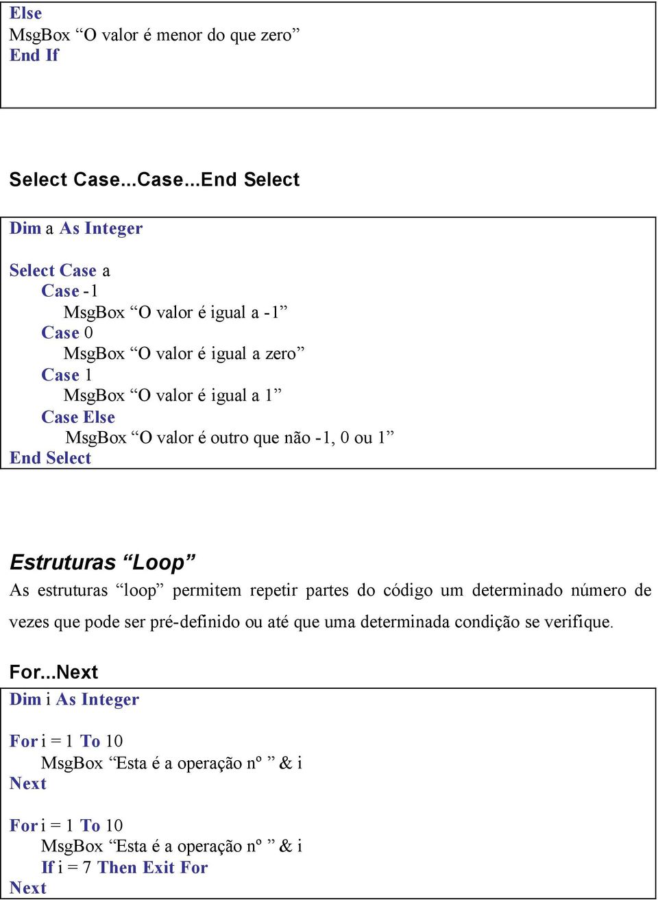 ..End Select Dim a As Integer Select Case a Case -1 MsgBox O valor é igual a -1 Case 0 MsgBox O valor é igual a zero Case 1 MsgBox O valor é igual a 1