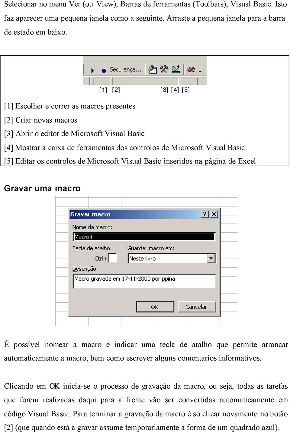 Basic [5] Editar os controlos de Microsoft Visual Basic inseridos na página de Excel Gravar uma macro É possível nomear a macro e indicar uma tecla de atalho que permite arrancar automaticamente a