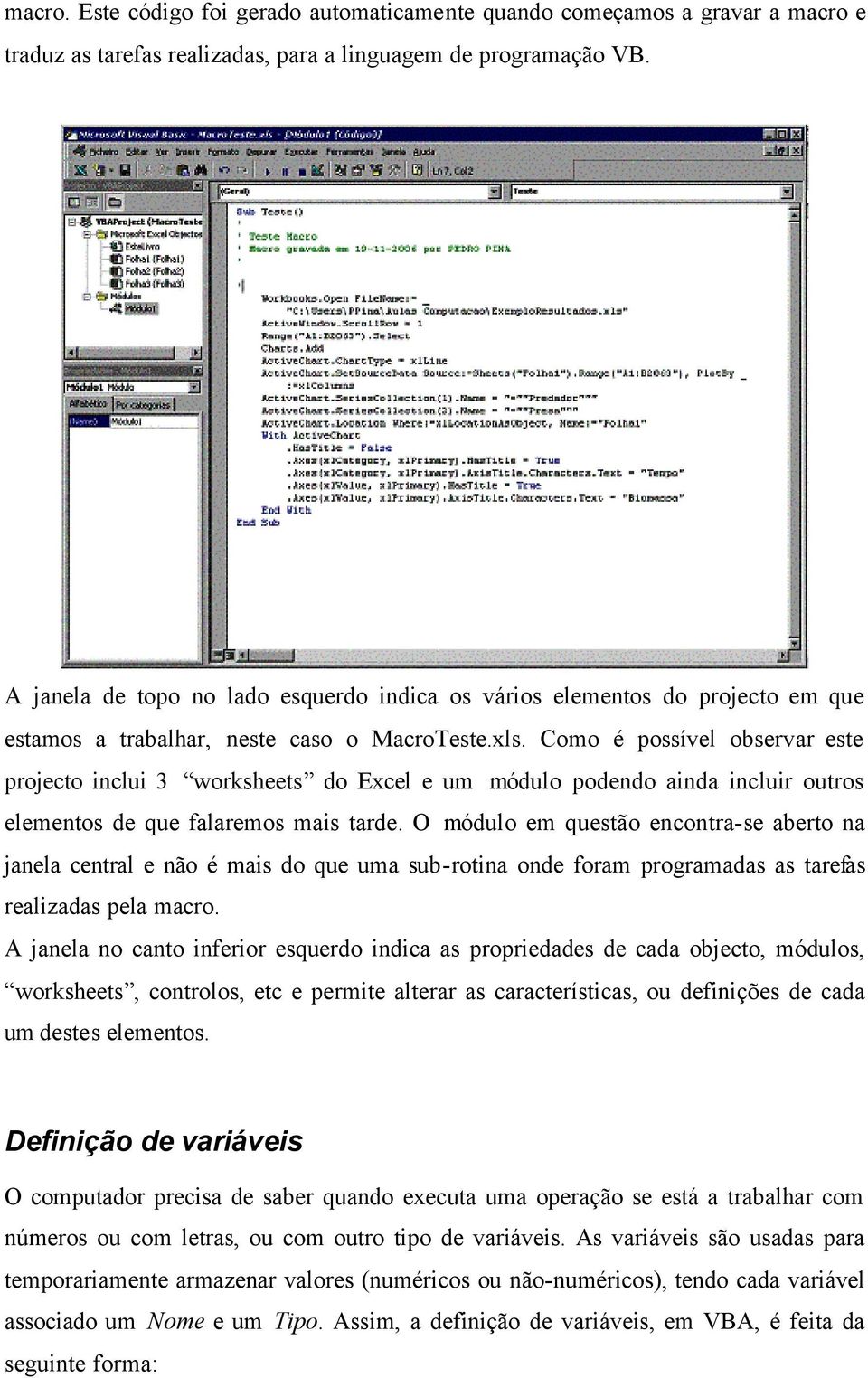 Como é possível observar este projecto inclui 3 worksheets do Excel e um módulo podendo ainda incluir outros elementos de que falaremos mais tarde.