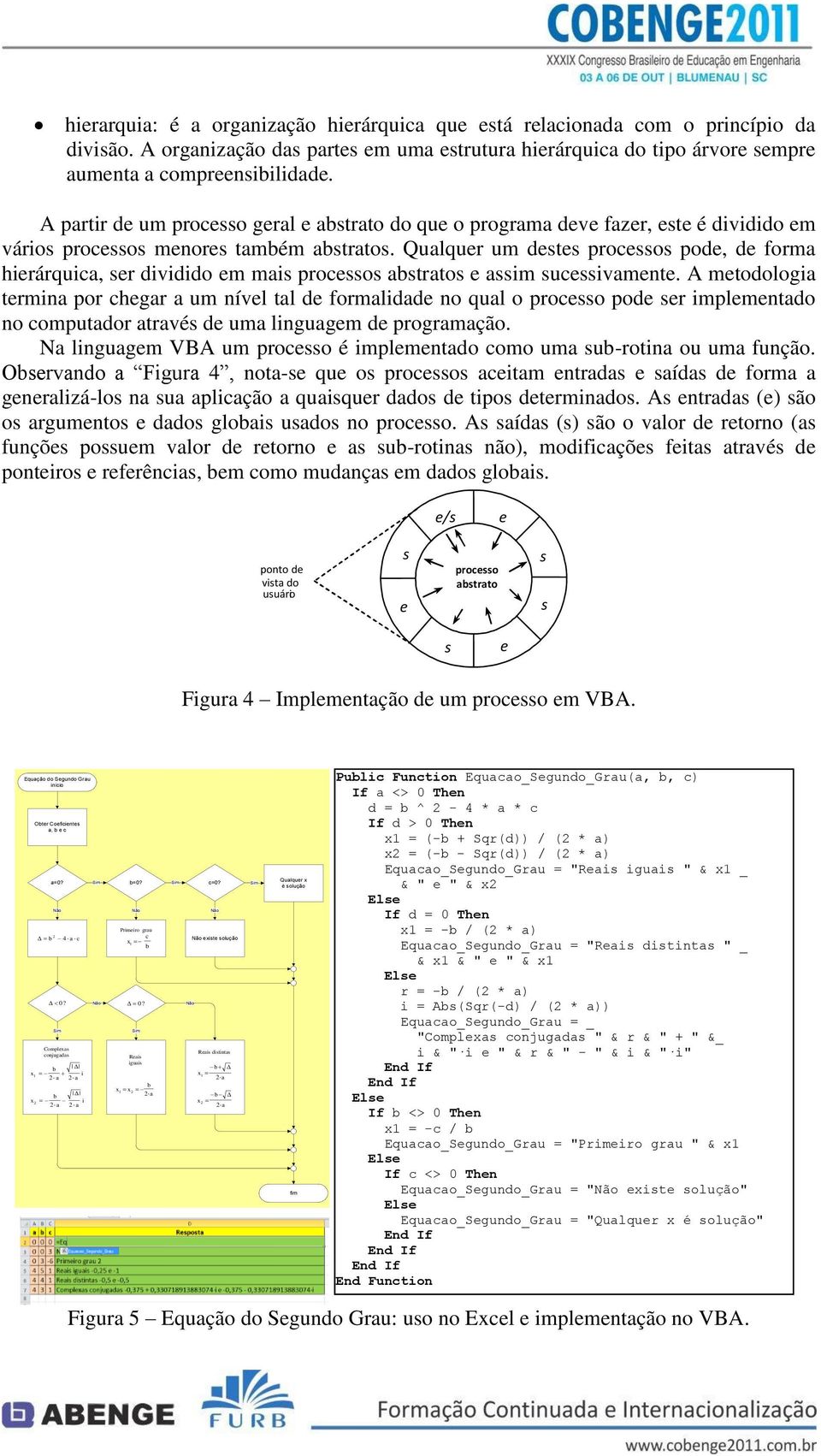 Qualquer um destes processos pode, de forma hierárquica, ser dividido em mais processos astratos e assim sucessivamente.