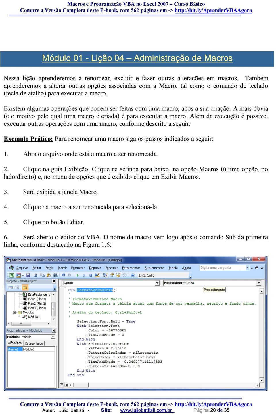 Existem algumas operações que podem ser feitas com uma macro, após a sua criação. A mais óbvia (e o motivo pelo qual uma macro é criada) é para executar a macro.