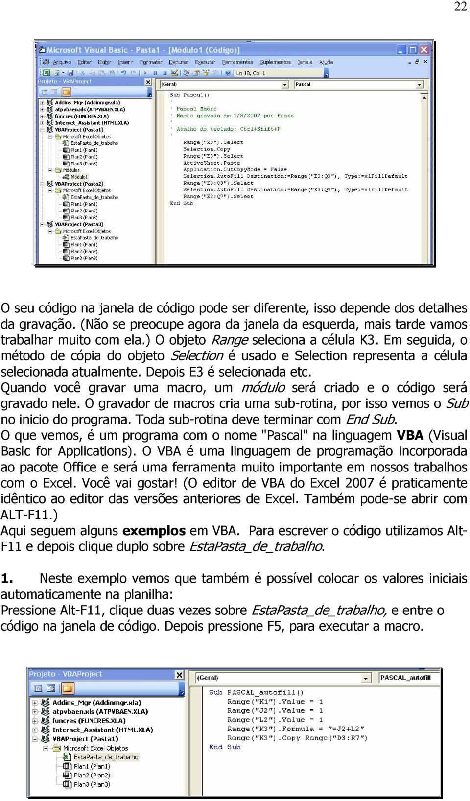 Quando você gravar uma macro, um módulo será criado e o código será gravado nele. O gravador de macros cria uma sub-rotina, por isso vemos o Sub no inicio do programa.