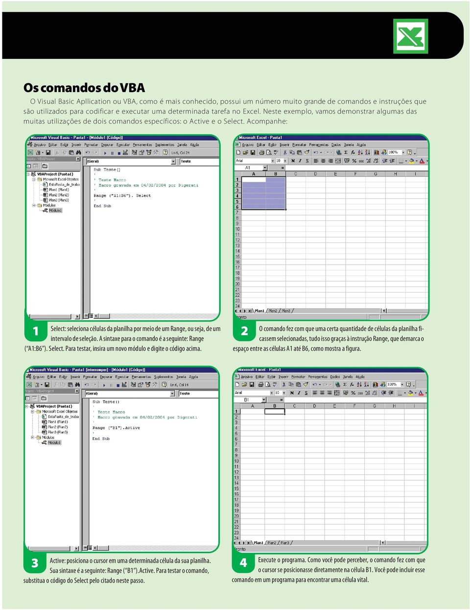 Acompanhe: Select: seleciona células da planilha por meio de um Range, ou seja, de um intervalo de seleção. A sintaxe para o comando é a seguinte: Range ( A:B6 ). Select. Para testar, insira um novo módulo e digite o código acima.