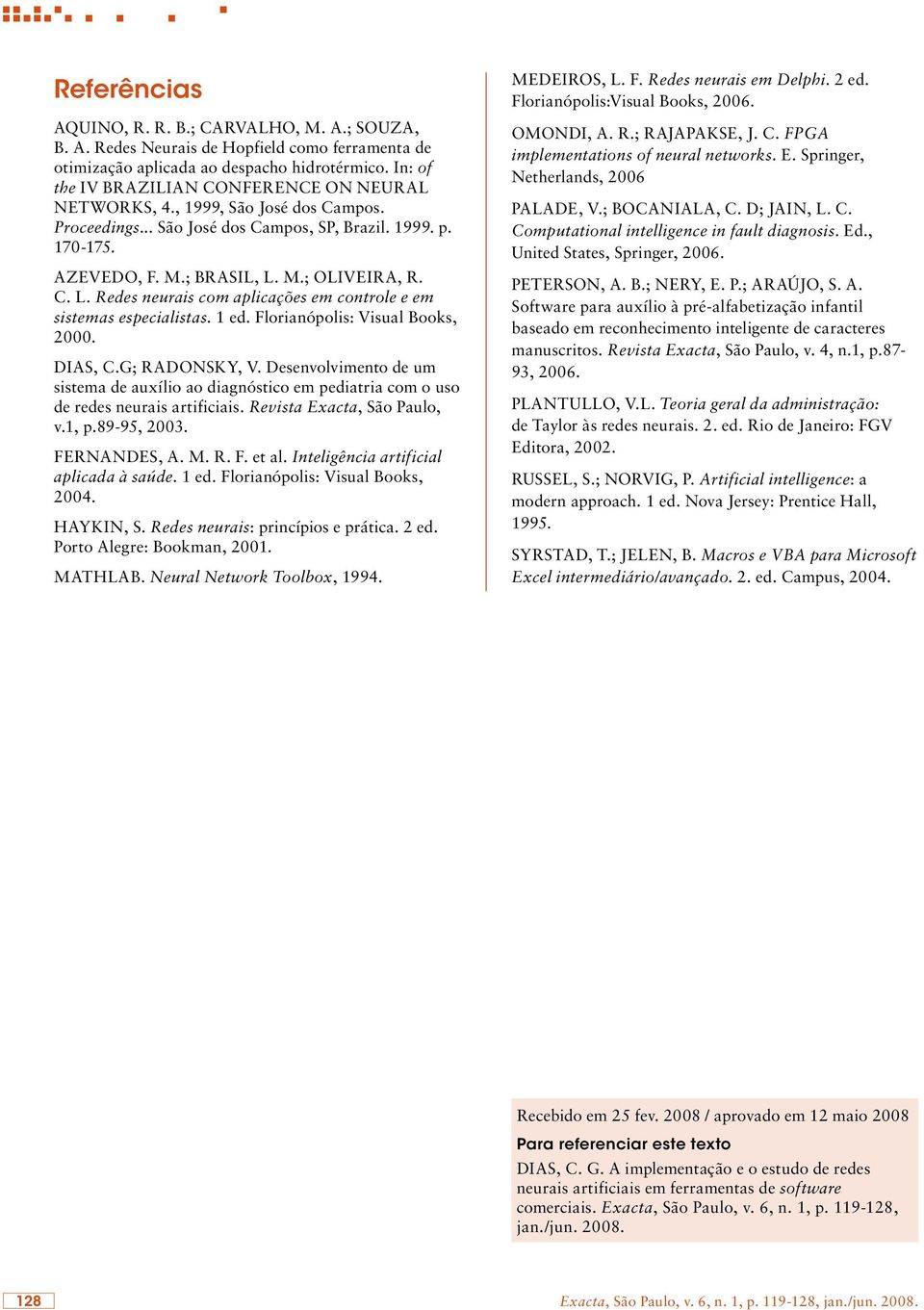 M.; OLIVEIRA, R. C. L. Redes neurais com aplicações em controle e em sistemas especialistas. 1 ed. Florianópolis: Visual Books, 2000. DIAS, C.G; RADONSKY, V.