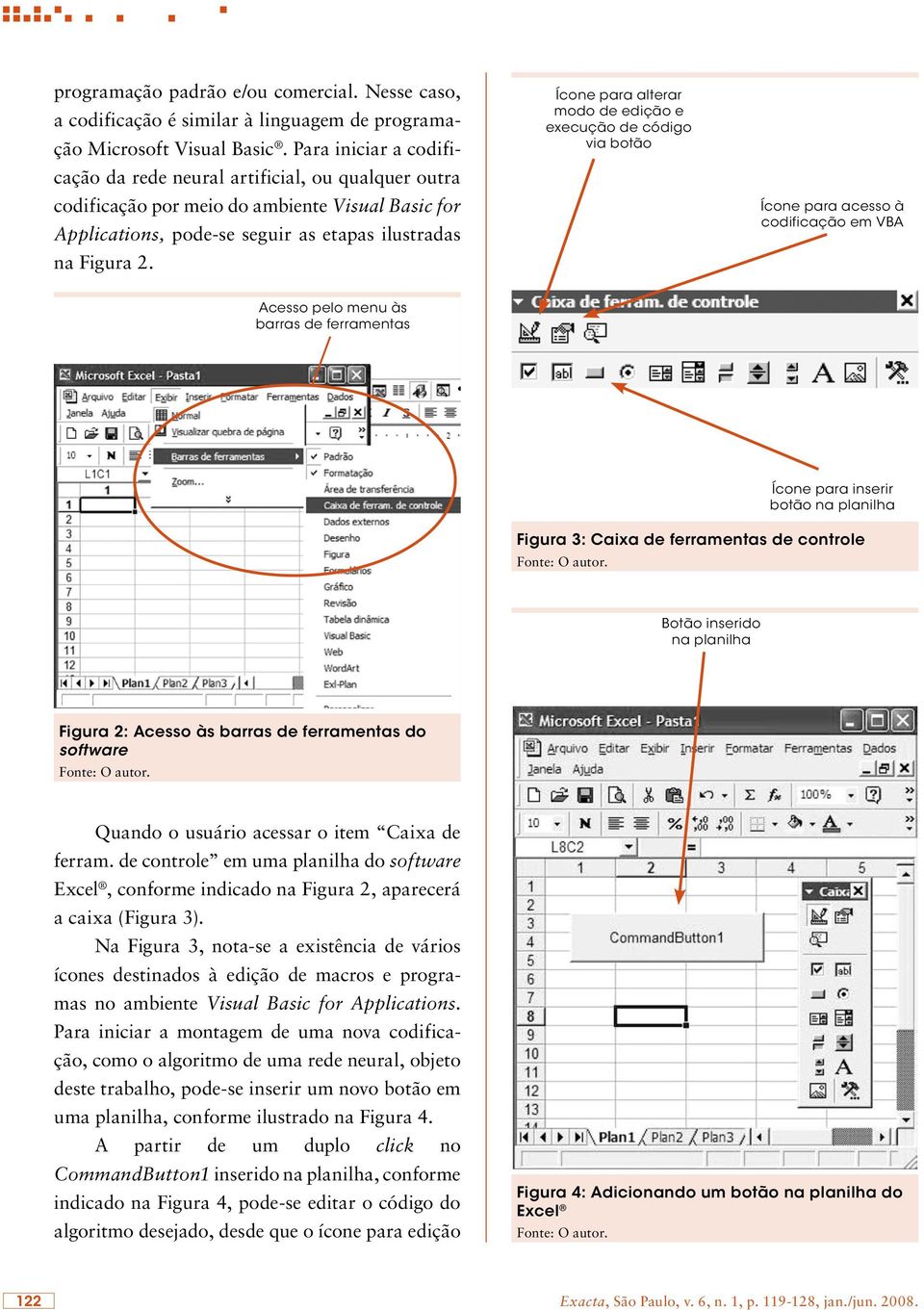Ícone para alterar modo de edição e execução de código via botão Ícone para acesso à codificação em VBA Acesso pelo menu às barras de ferramentas Ícone para inserir botão na planilha Figura 3: Caixa