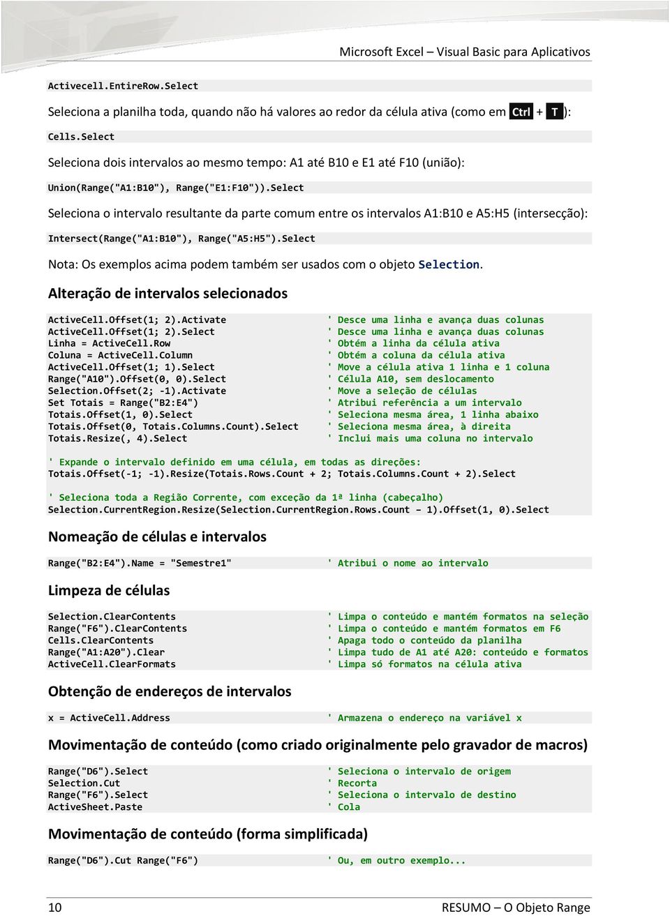 Select Seleciona o intervalo resultante da parte comum entre os intervalos A1:B10 e A5:H5 (intersecção): Intersect(Range("A1:B10"), Range("A5:H5").