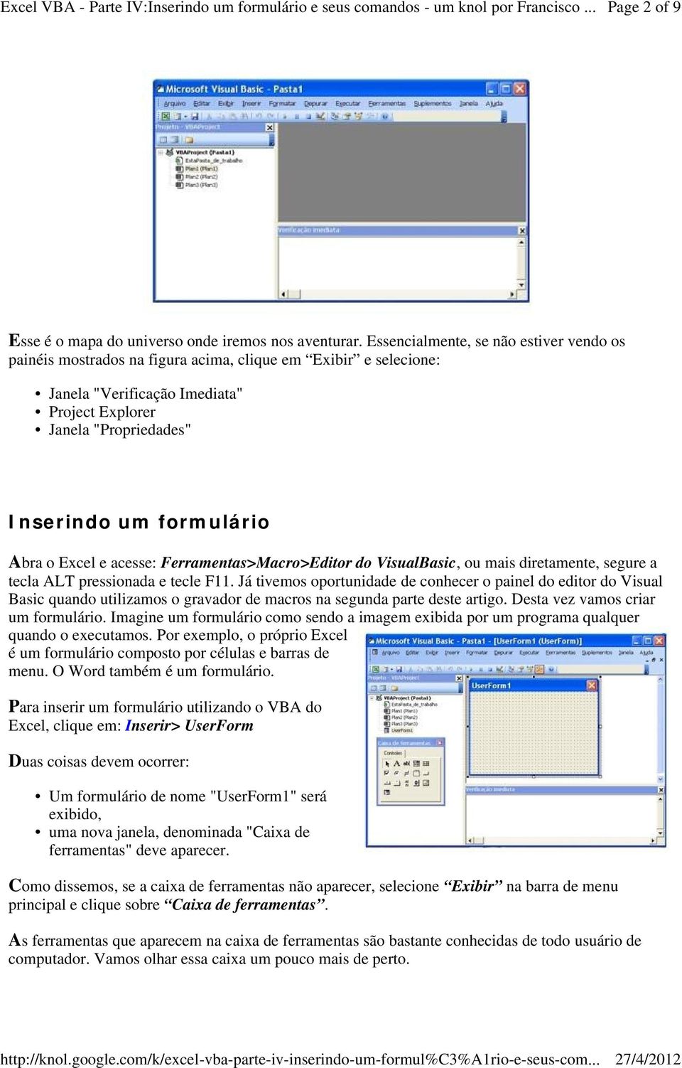 Abra o Excel e acesse: Ferramentas>Macro>Editor do VisualBasic, ou mais diretamente, segure a tecla ALT pressionada e tecle F11.