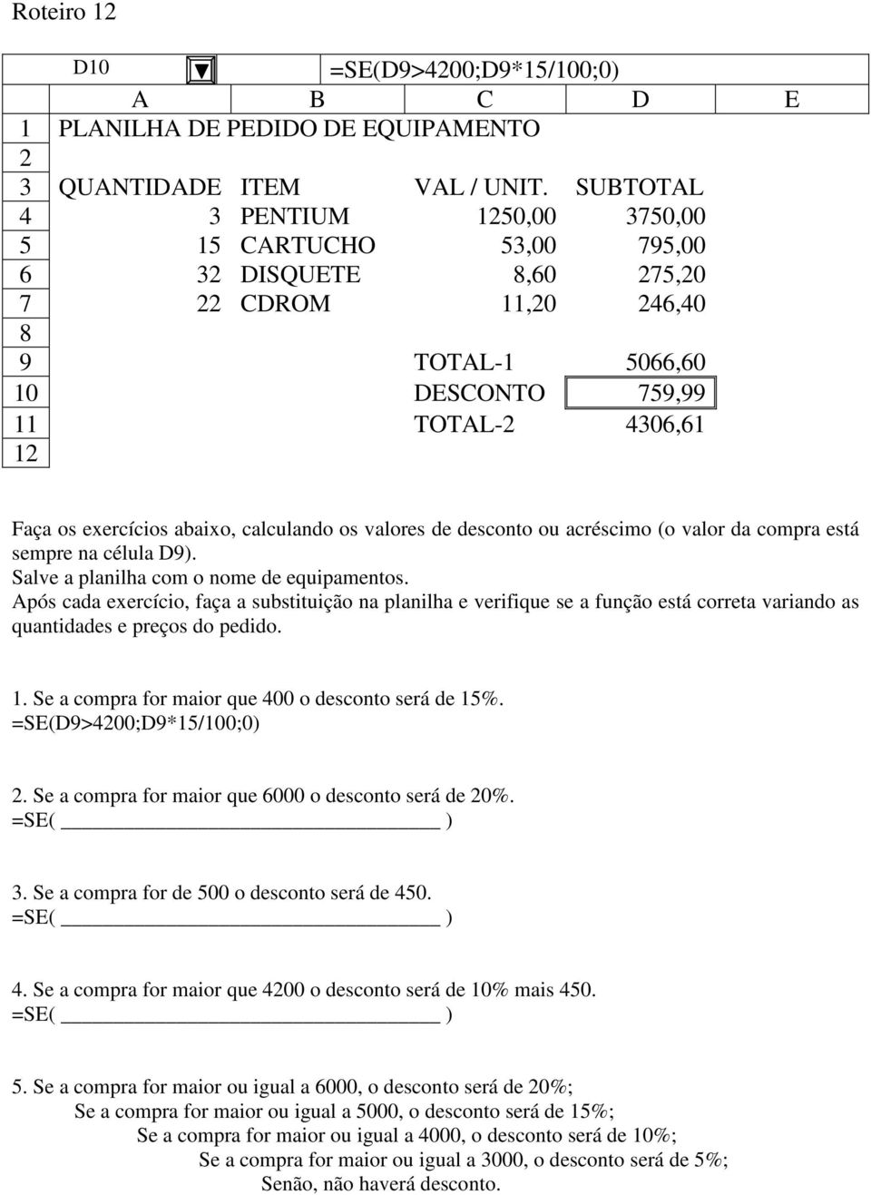 abaixo, calculando os valores de desconto ou acréscimo (o valor da compra está sempre na célula D9). Salve a planilha com o nome de equipamentos.