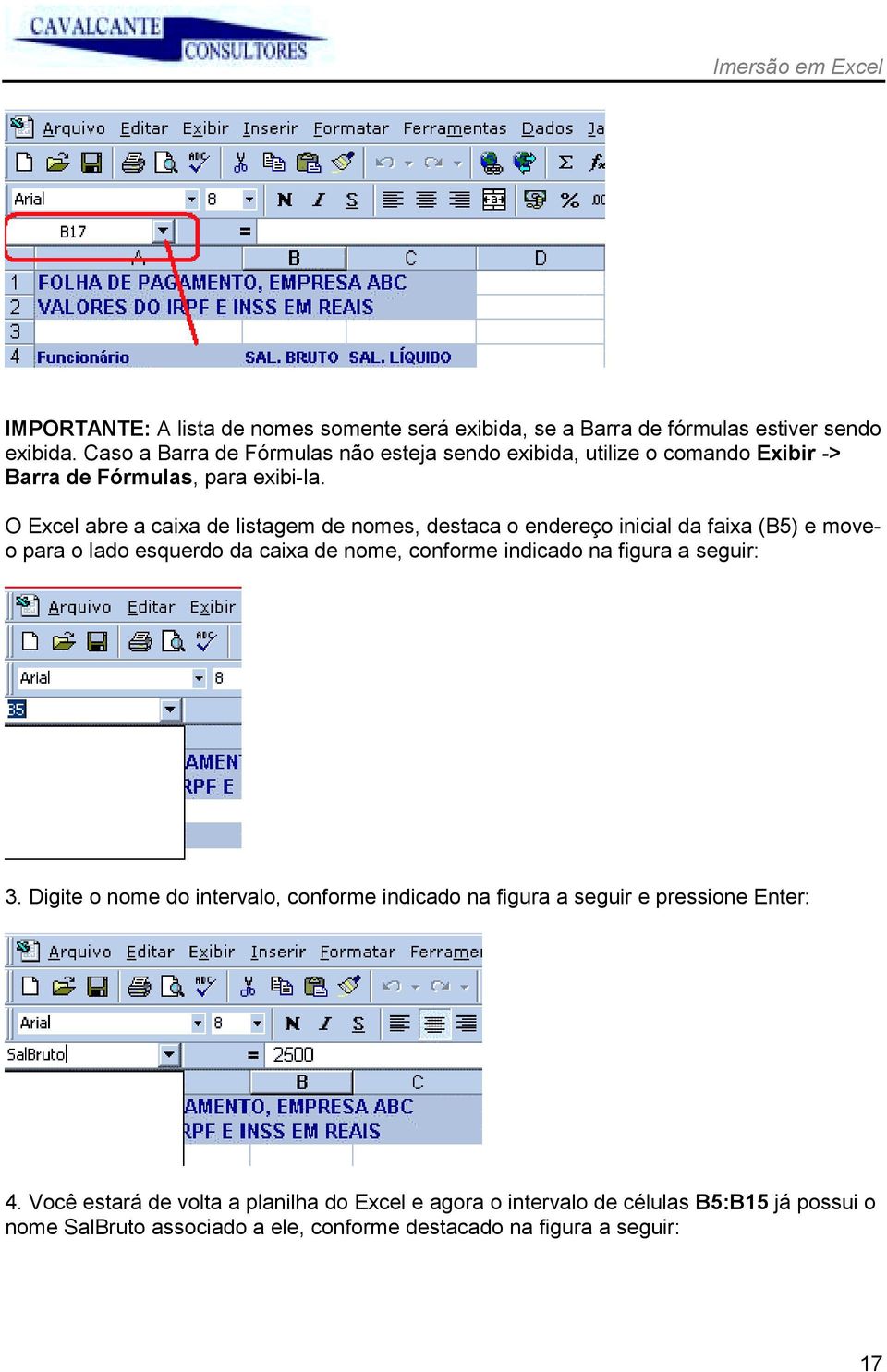 O Excel abre a caixa de listagem de nomes, destaca o endereço inicial da faixa (B5) e moveo para o lado esquerdo da caixa de nome, conforme indicado na