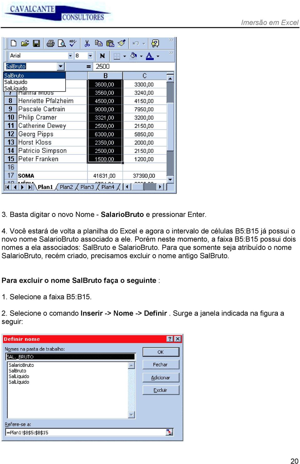 Porém neste momento, a faixa B5:B15 possui dois nomes a ela associados: SalBruto e SalarioBruto.