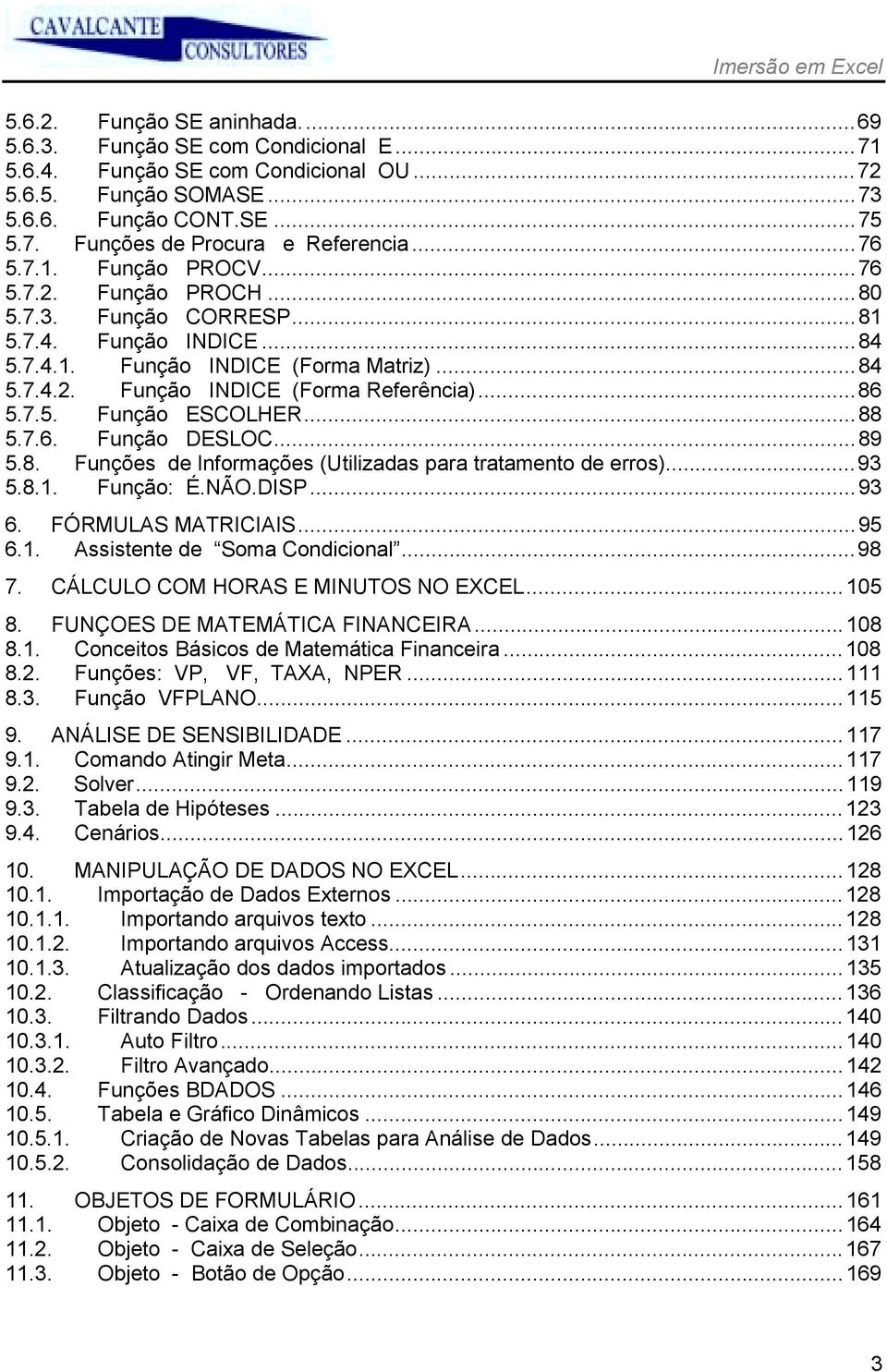 7.5. Função ESCOLHER...88 5.7.6. Função DESLOC...89 5.8. Funções de Informações (Utilizadas para tratamento de erros)...93 5.8.1. Função: É.NÃO.DISP...93 6. FÓRMULAS MATRICIAIS...95 6.1. Assistente de Soma Condicional.