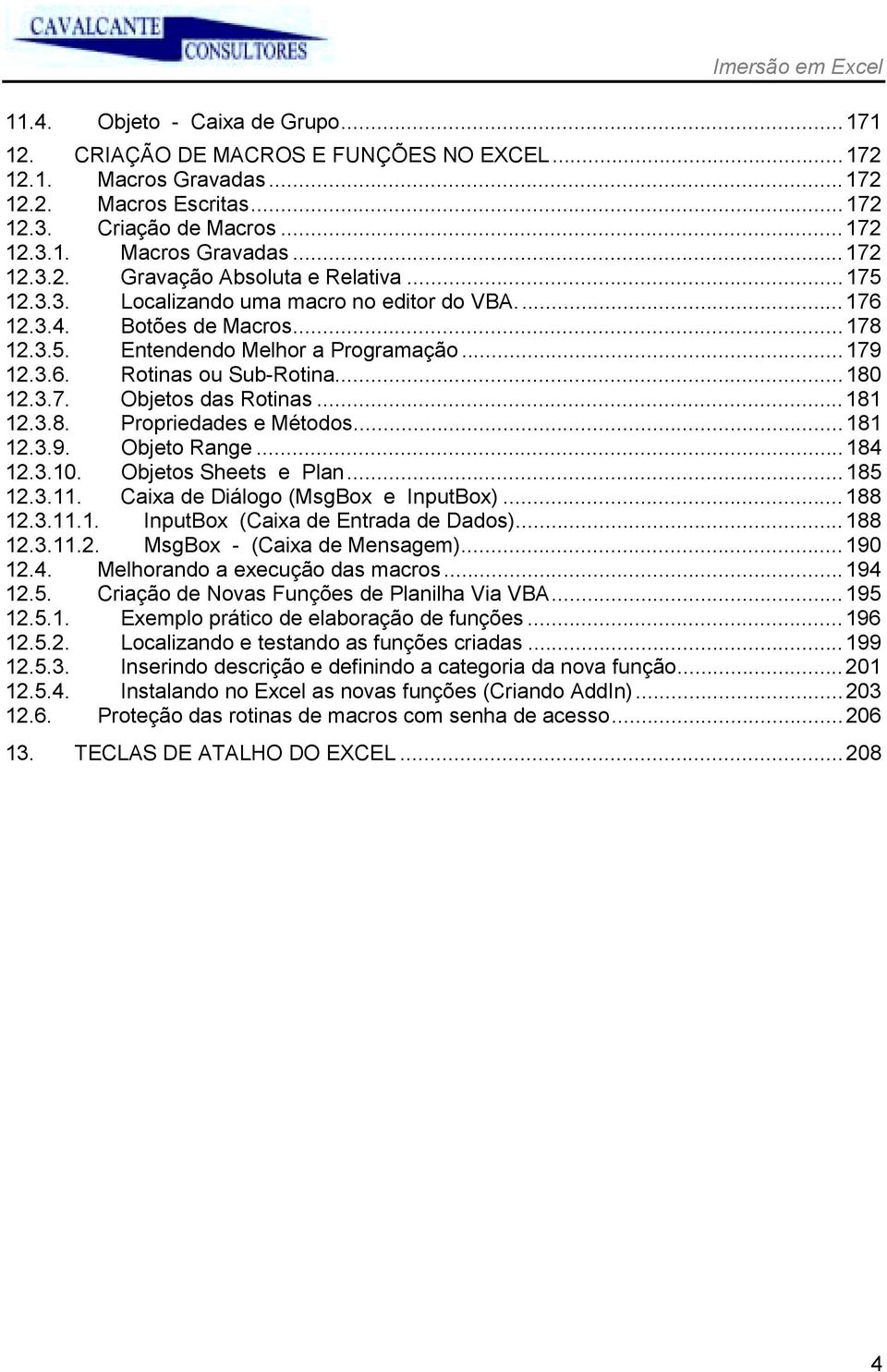 ..181 12.3.8. Propriedades e Métodos...181 12.3.9. Objeto Range...184 12.3.10. Objetos Sheets e Plan...185 12.3.11. Caixa de Diálogo (MsgBox e InputBox)...188 12.3.11.1. InputBox (Caixa de Entrada de Dados).