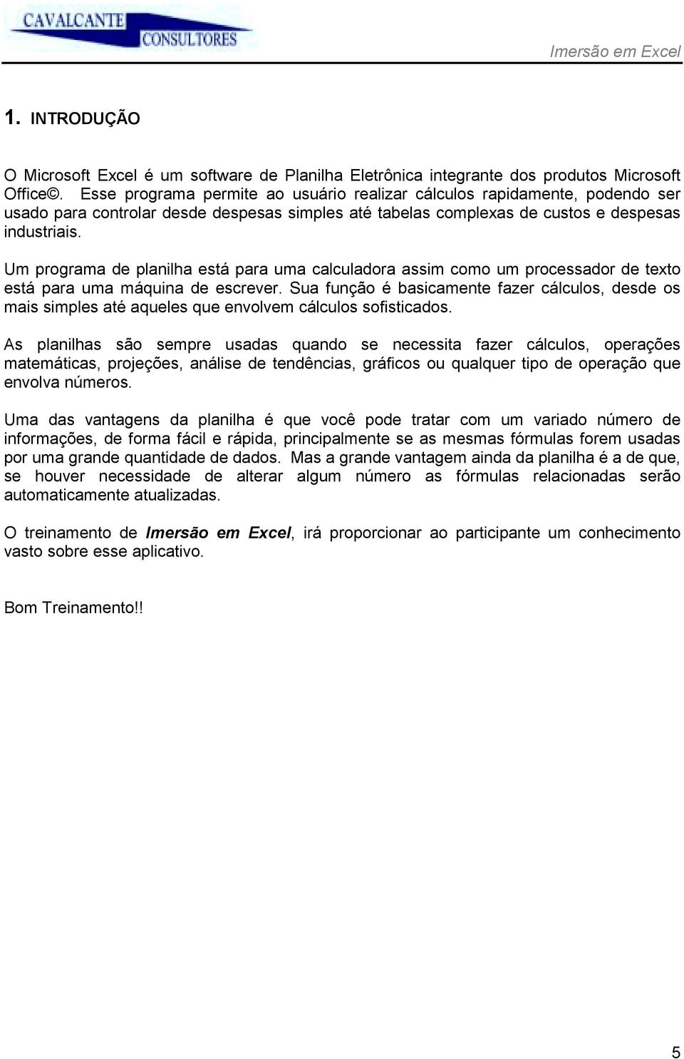 Um programa de planilha está para uma calculadora assim como um processador de texto está para uma máquina de escrever.