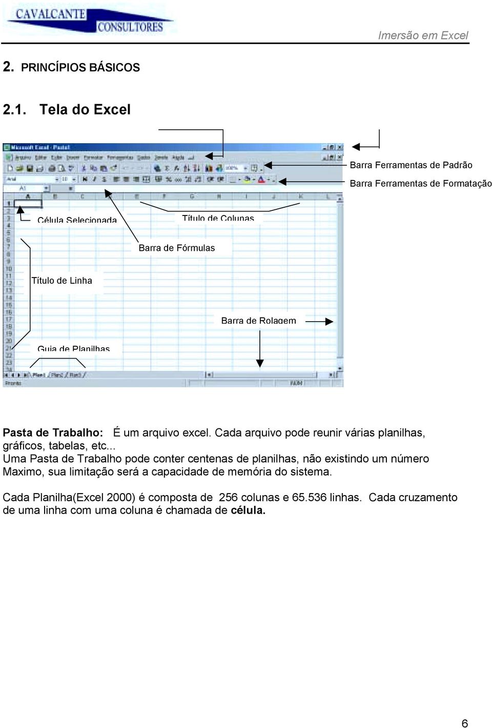 Barra de Rolagem Guia de Planilhas Pasta de Trabalho: É um arquivo excel. Cada arquivo pode reunir várias planilhas, gráficos, tabelas, etc.