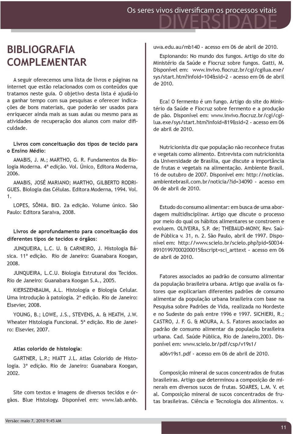 de recuperação dos alunos com maior dificuldade. Livros com conceituação dos tipos de tecido para o Ensino Médio: AMABIS, J. M.; MARTHO, G. R. Fundamentos da Biologia Moderna. 4ª edição. Vol.