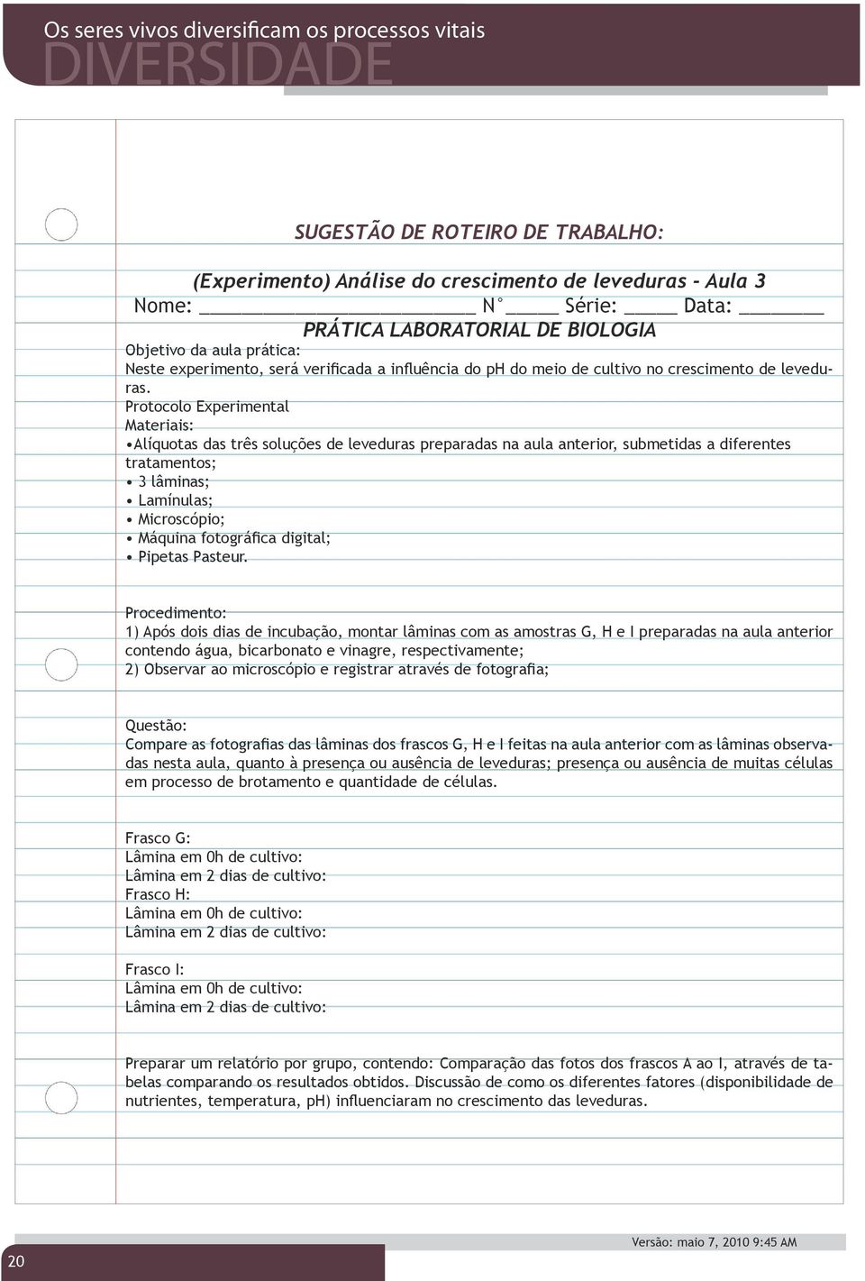 Protocolo Experimental Materiais: Alíquotas das três soluções de leveduras preparadas na aula anterior, submetidas a diferentes tratamentos; 3 lâminas; Lamínulas; Microscópio; Máquina fotográfica