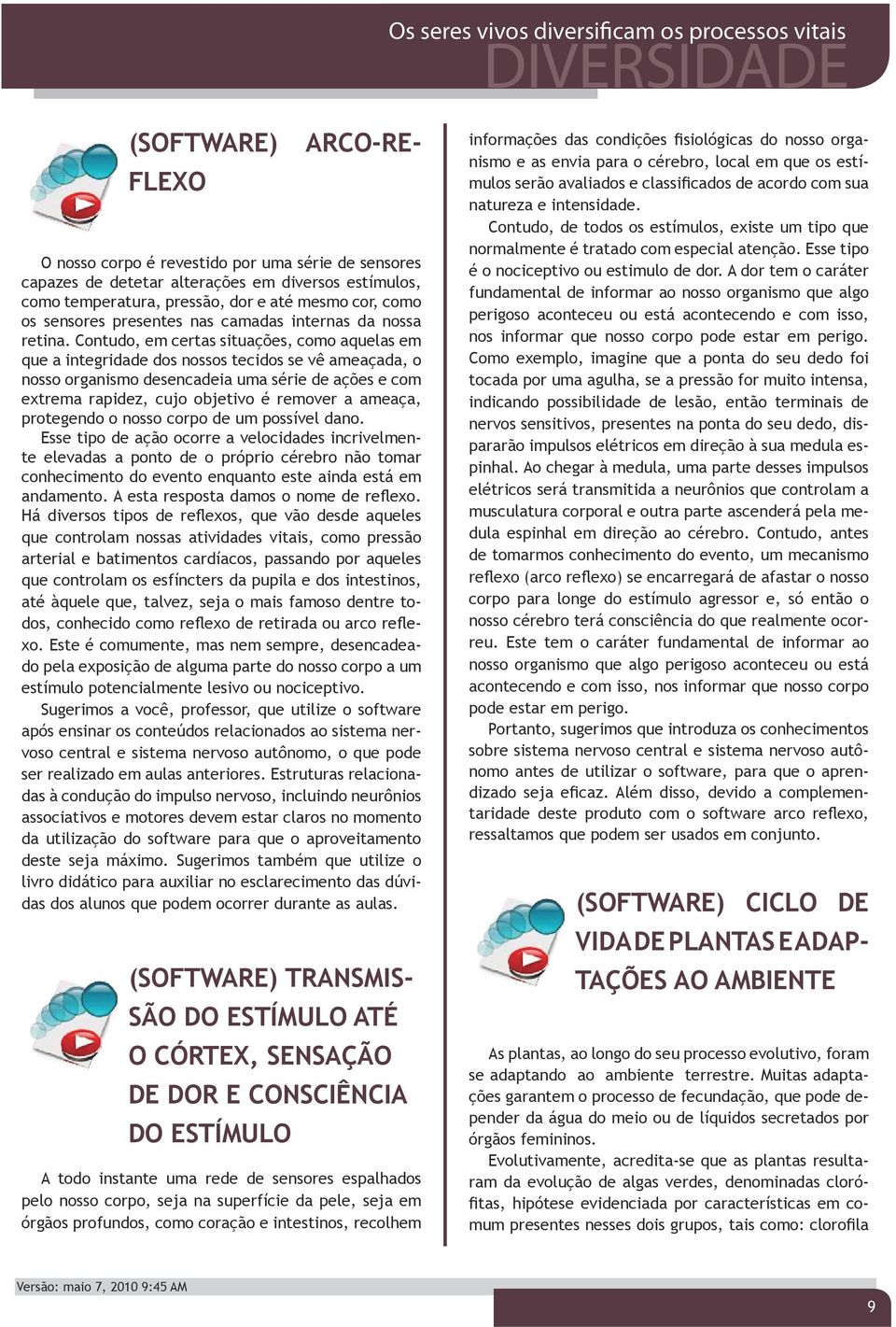 Contudo, em certas situações, como aquelas em que a integridade dos nossos tecidos se vê ameaçada, o nosso organismo desencadeia uma série de ações e com extrema rapidez, cujo objetivo é remover a