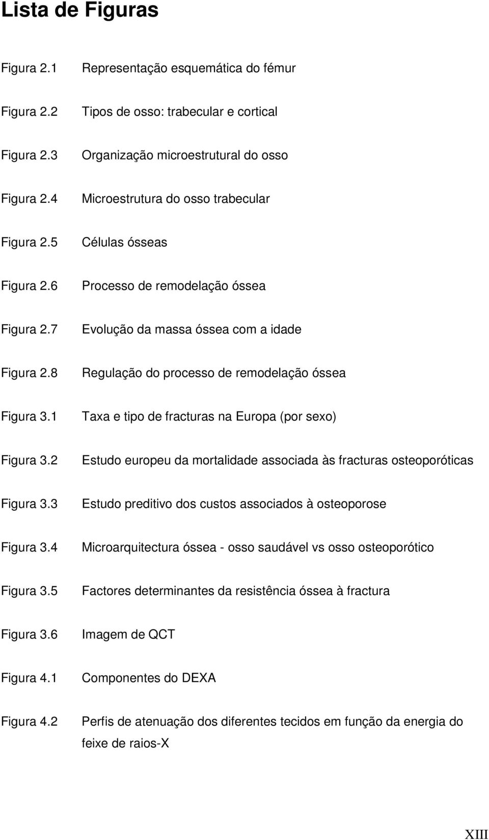 8 Regulação do processo de remodelação óssea Figura 3.1 Taxa e tipo de fracturas na Europa (por sexo) Figura 3.2 Estudo europeu da mortalidade associada às fracturas osteoporóticas Figura 3.