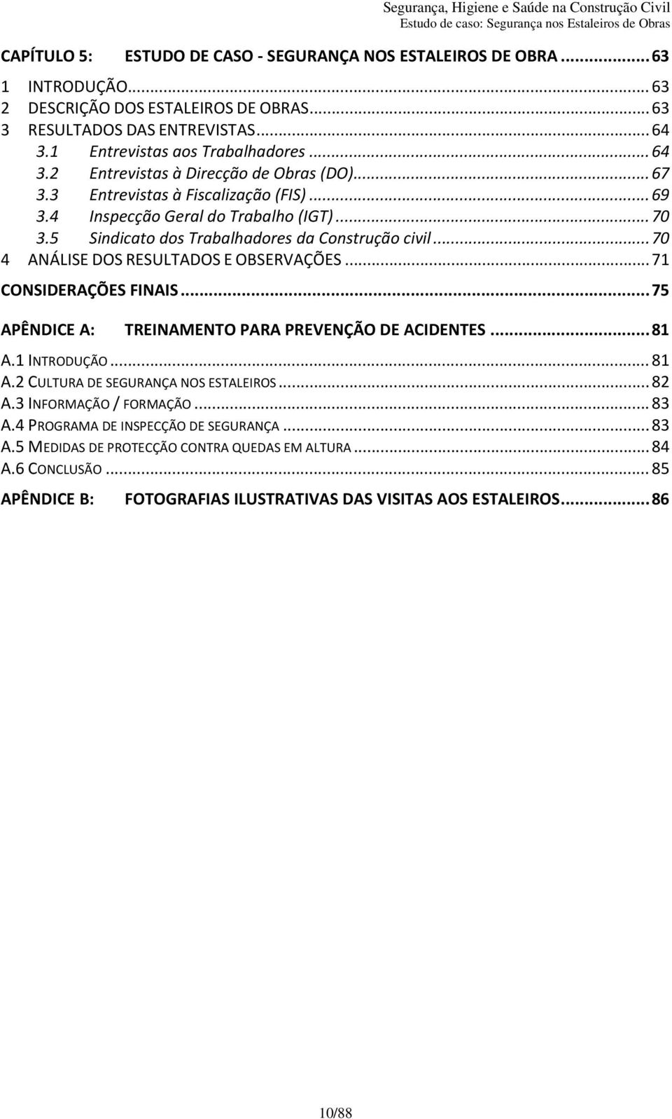 .. 70 4 ANÁLISE DOS RESULTADOS E OBSERVAÇÕES... 71 CONSIDERAÇÕES FINAIS... 75 APÊNDICE A: TREINAMENTO PARA PREVENÇÃO DE ACIDENTES... 81 A.1 INTRODUÇÃO... 81 A.2 CULTURA DE SEGURANÇA NOS ESTALEIROS.