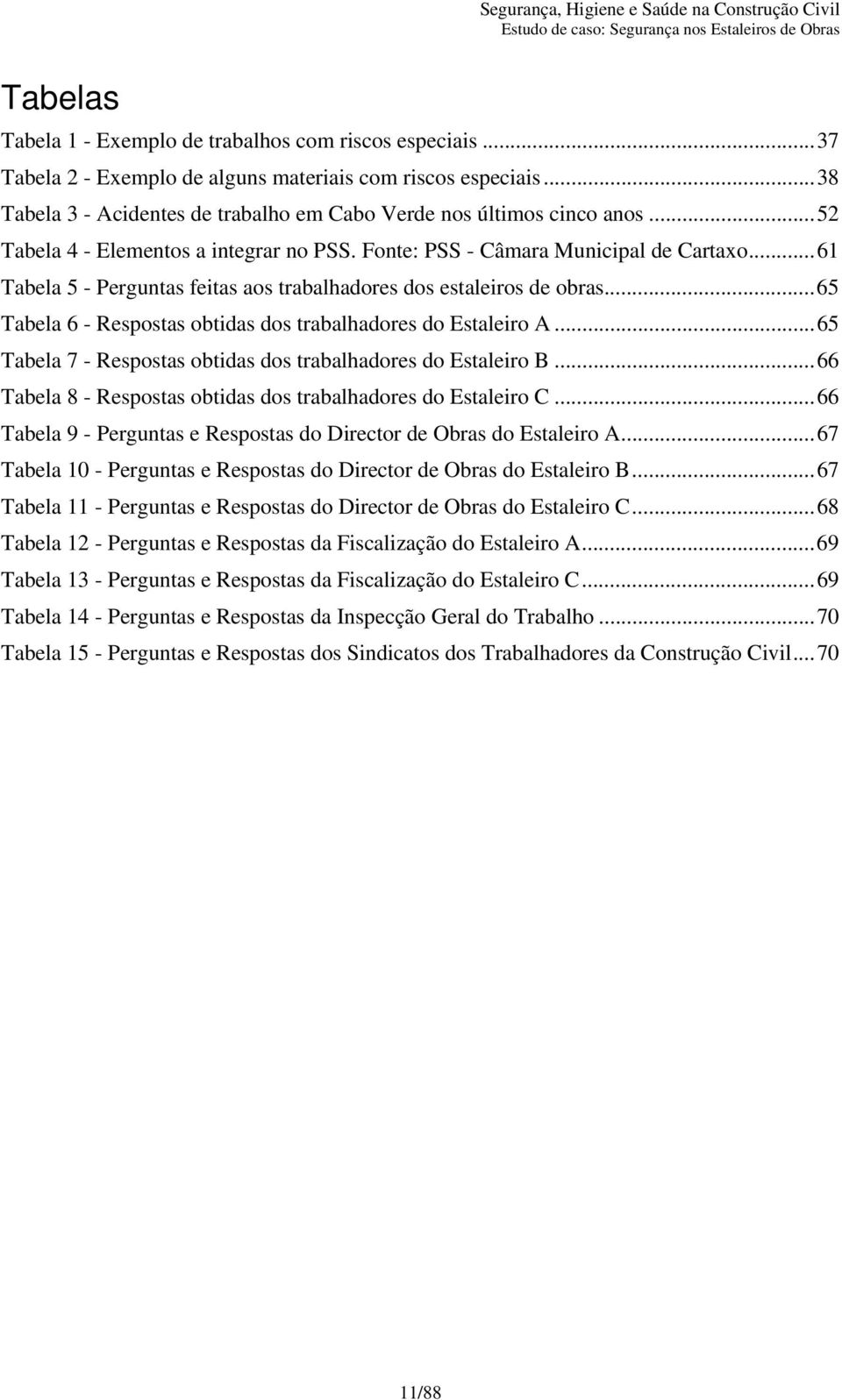 .. 61 Tabela 5 - Perguntas feitas aos trabalhadores dos estaleiros de obras... 65 Tabela 6 - Respostas obtidas dos trabalhadores do Estaleiro A.