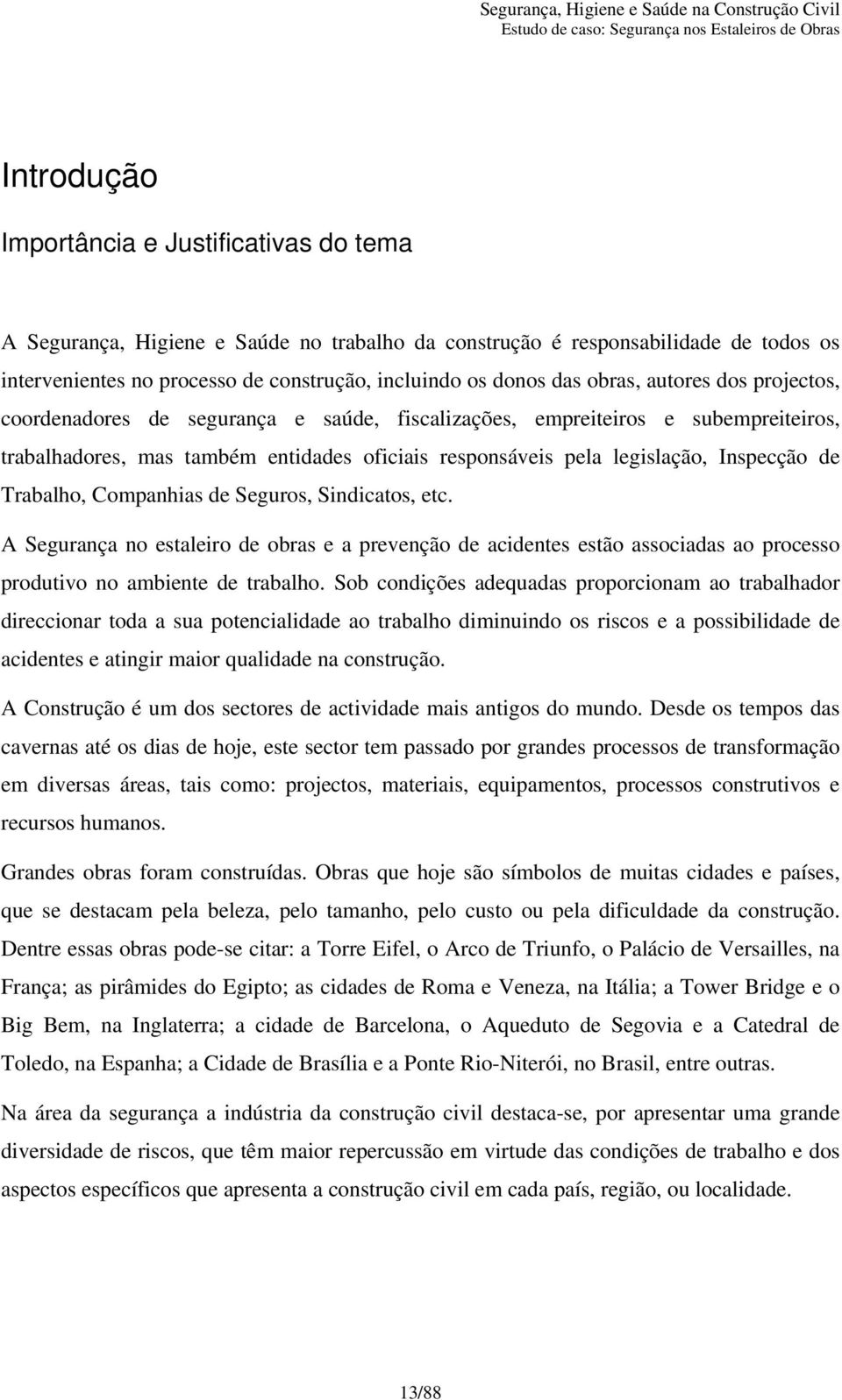 de Trabalho, Companhias de Seguros, Sindicatos, etc. A Segurança no estaleiro de obras e a prevenção de acidentes estão associadas ao processo produtivo no ambiente de trabalho.