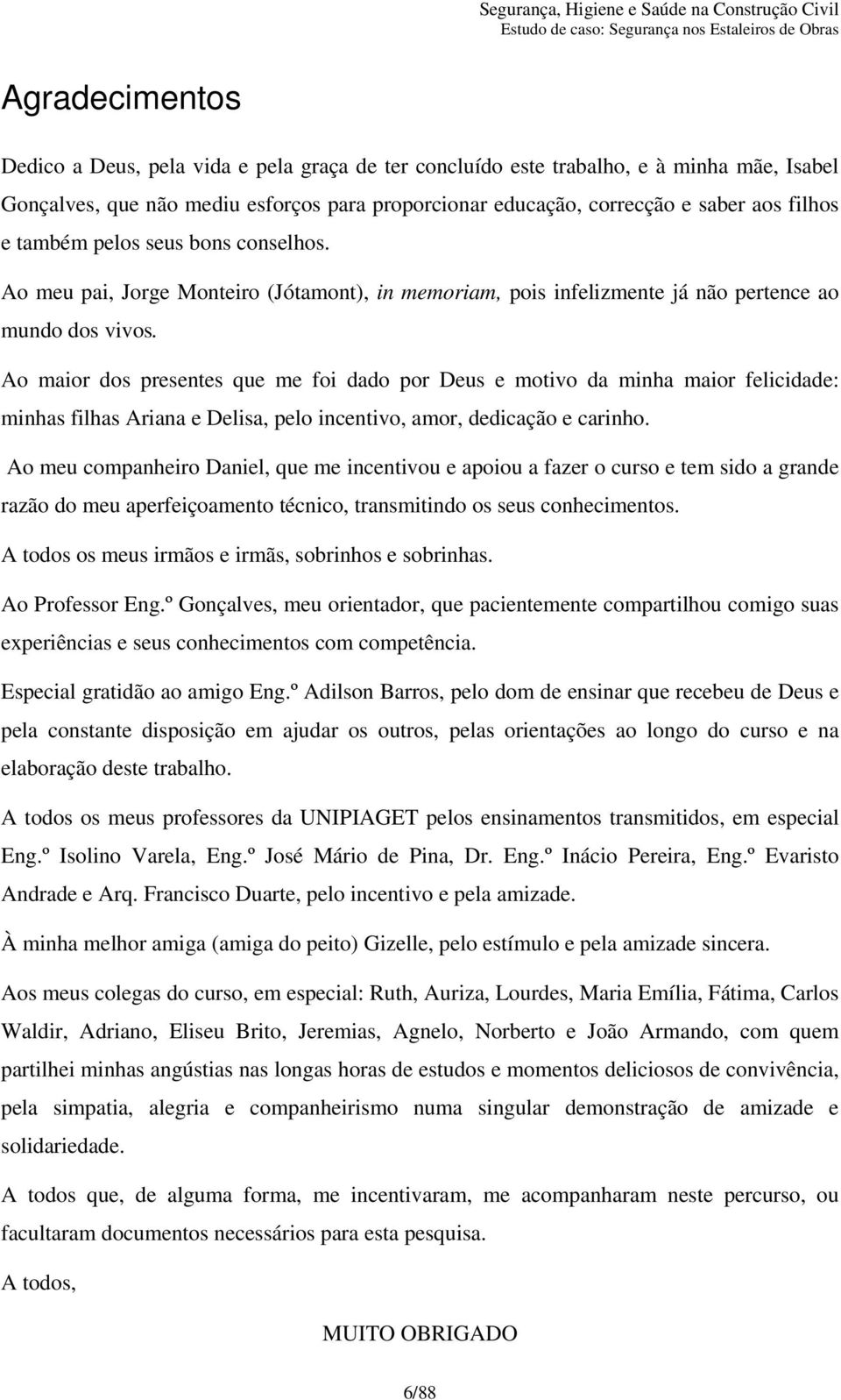 Ao maior dos presentes que me foi dado por Deus e motivo da minha maior felicidade: minhas filhas Ariana e Delisa, pelo incentivo, amor, dedicação e carinho.