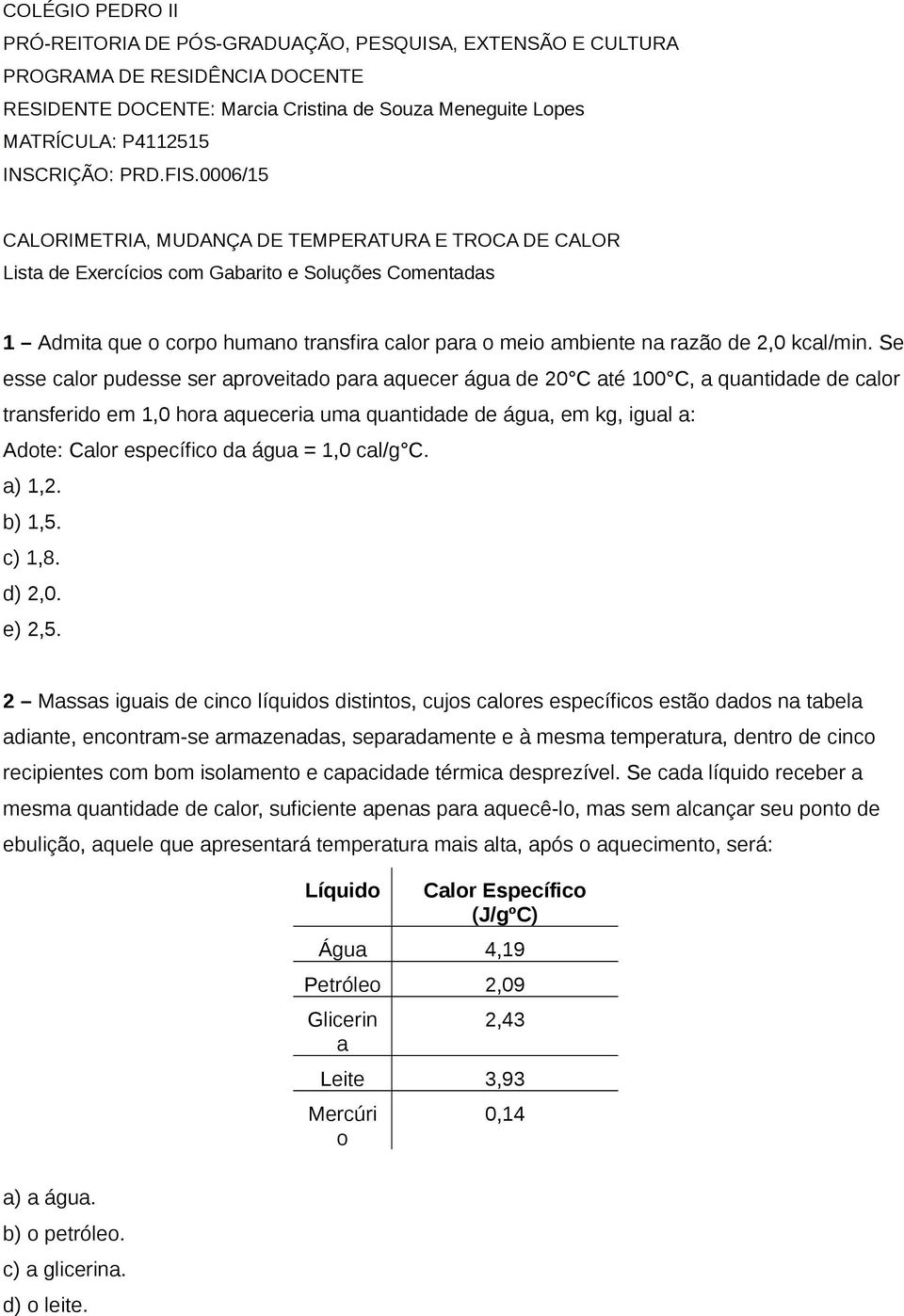 0006/15 CALORIMETRIA, MUDANÇA DE TEMPERATURA E TROCA DE CALOR Lista de Exercícios com Gabarito e Soluções Comentadas 1 Admita que o corpo humano transfira calor para o meio ambiente na razão de 2,0