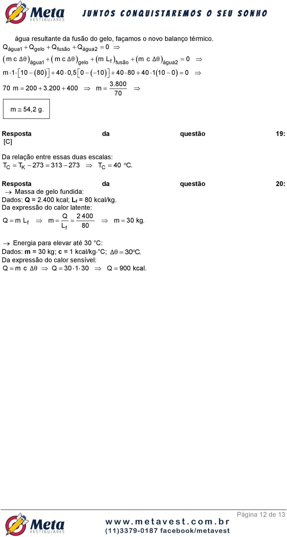 200 400 m 70 m 54,2 g. Resposta da questão 19: [C] Da relação entre essas duas escalas: T T 273 313 273 T 40 C.