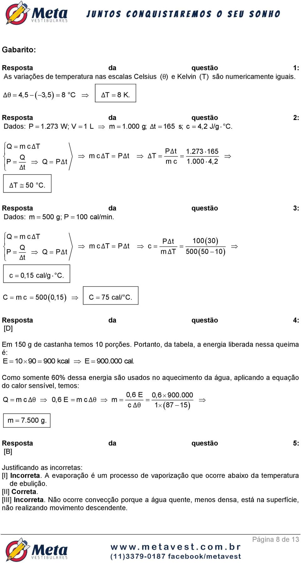 Q m c ΔT Q P Q PΔt Δt PΔt 100 30 m c ΔT PΔt c m ΔT 500 50 10 c 0,15 cal/g C. C m c 500 0,15 C 75 cal/ C. Resposta da questão 4: [D] Em 150 g de castanha temos 10 porções.