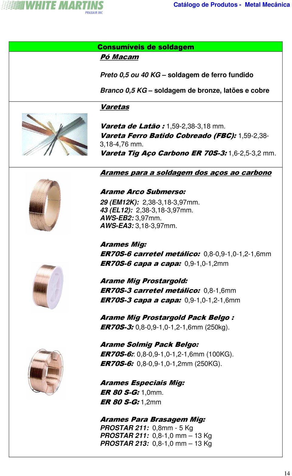 Arames para a soldagem dos aços ao carbono Arame Arco Submerso: 29 (EM12K): 2,38-3,18-3,97mm. 43 (EL12): 2,38-3,18-3,97mm. AWS-EB2: 3,97mm. AWS-EA3: 3,18-3,97mm.