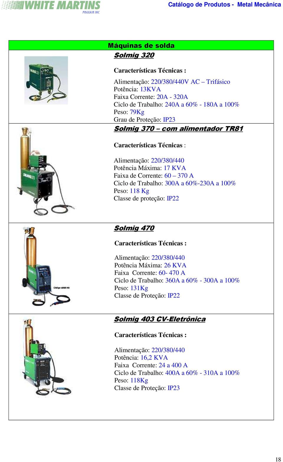 Peso: 118 Kg Classe de proteção: IP22 Solmig 470 Características Técnicas : Alimentação: 220/380/440 Potência Máxima: 26 KVA Faixa Corrente: 60-470 A Ciclo de Trabalho: 360A a 60% - 300A a 100% Peso: