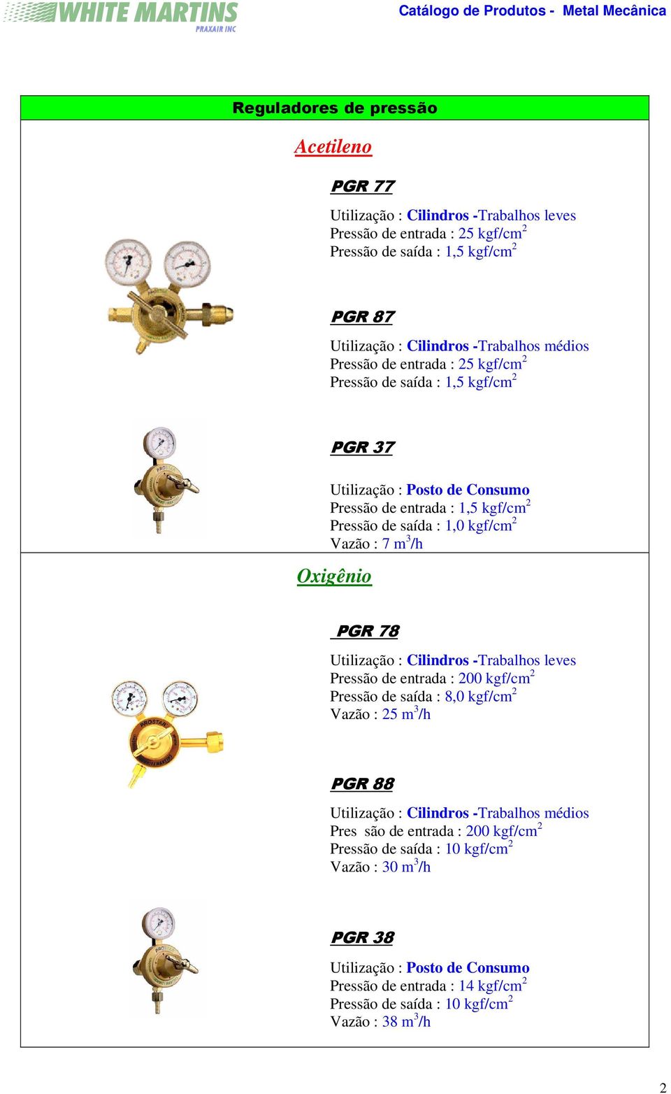 Oxigênio PGR 78 Utilização : Cilindros -Trabalhos leves Pressão de entrada : 200 kgf/cm 2 Pressão de saída : 8,0 kgf/cm 2 Vazão : 25 m 3 /h PGR 88 Utilização : Cilindros -Trabalhos médios Pres