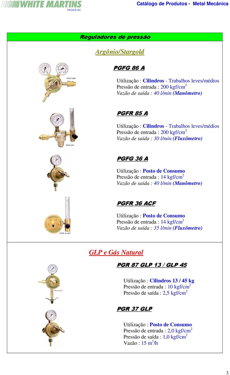 40 l/min (Manômetro) PGFR 36 ACF Utilização : Posto de Consumo Pressão de entrada : 14 kgf/cm 2 Vazão de saída : 35 l/min (Fluxômetro) GLP e Gás Natural PGR 87 GLP 13 / GLP 45 Utilização :