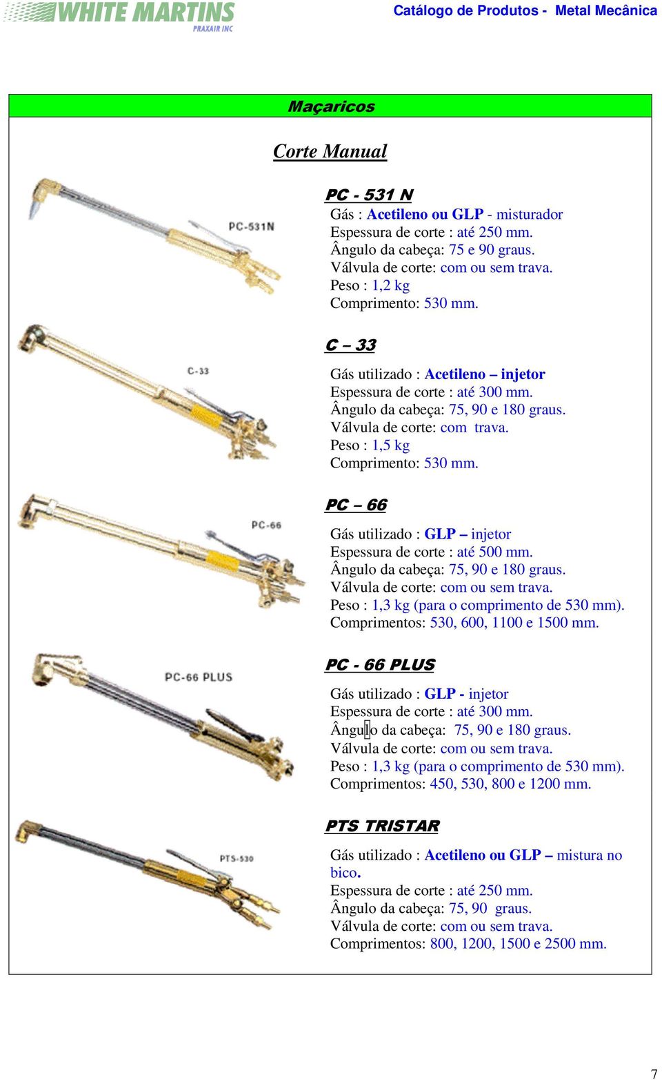 Peso : 1,5 kg Comprimento: 530 mm. PC 66 Gás utilizado : GLP injetor Espessura de corte : até 500 mm. Ângulo da cabeça: 75, 90 e 180 graus. Válvula de corte: com ou sem trava.