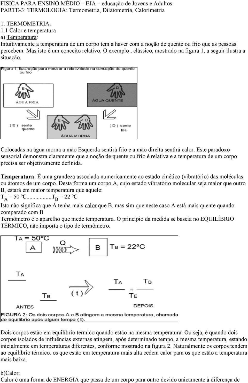 O exemplo, clássico, mostrado na figura 1, a seguir ilustra a situação. Colocadas na água morna a mão Esquerda sentirá frio e a mão direita sentirá calor.