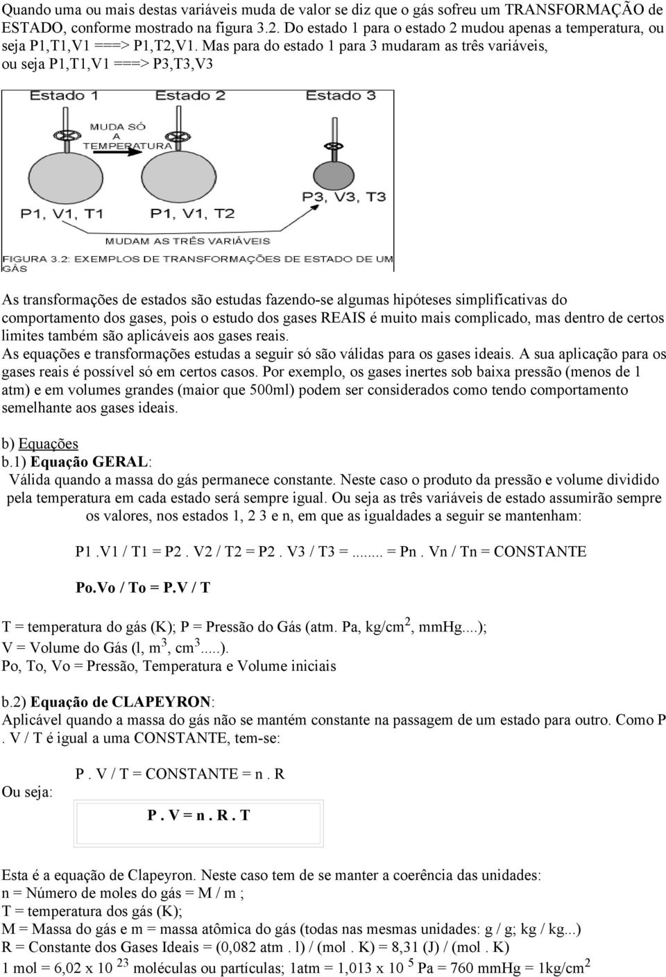 Mas para do estado 1 para 3 mudaram as três variáveis, ou seja P1,T1,V1 ===> P3,T3,V3 As transformações de estados são estudas fazendo-se algumas hipóteses simplificativas do comportamento dos gases,