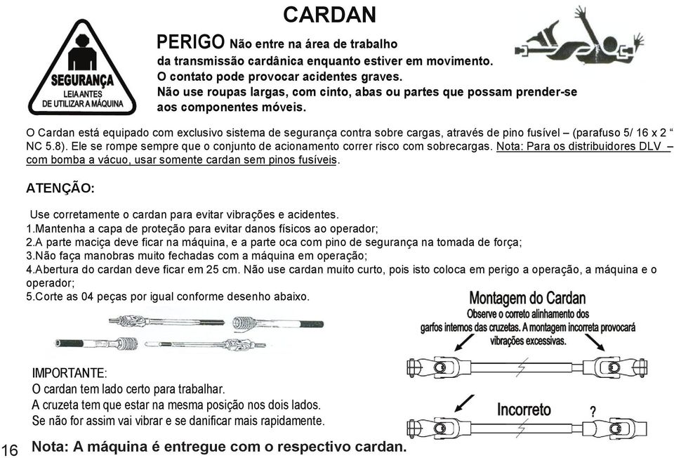 O Cardan está equipado com exclusivo sistema de segurança contra sobre cargas, através de pino fusível (parafuso 5/ 16 x 2 NC 5.8).